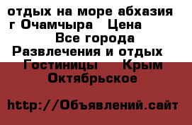 отдых на море абхазия  г Очамчыра › Цена ­ 600 - Все города Развлечения и отдых » Гостиницы   . Крым,Октябрьское